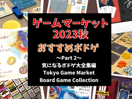 ゲームマーケット2023秋 ~Part 2~　(気になるボドゲ大全集編）